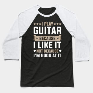 I Play Guitar Because I Like It Not Because I'M At It Baseball T-Shirt